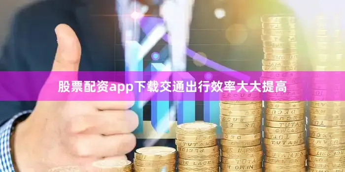 股票配资app下载交通出行效率大大提高
