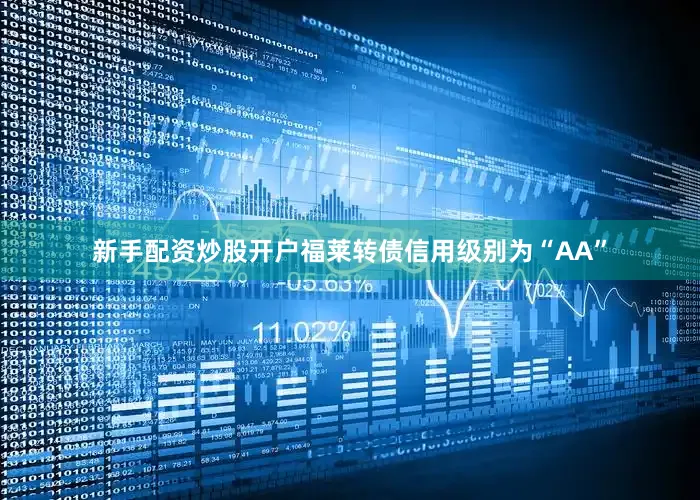新手配资炒股开户福莱转债信用级别为“AA”
