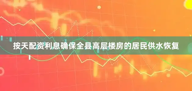 按天配资利息确保全县高层楼房的居民供水恢复