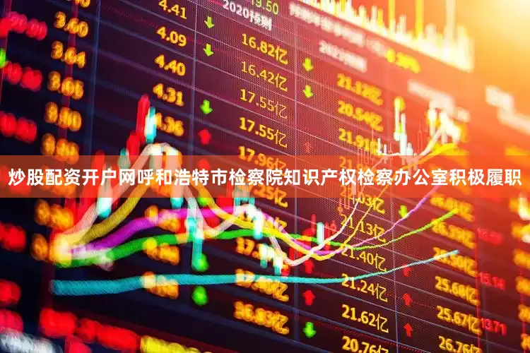 炒股配资开户网呼和浩特市检察院知识产权检察办公室积极履职