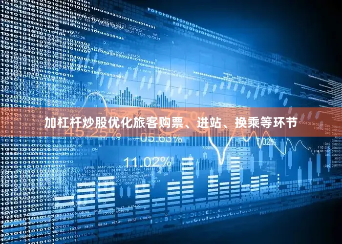 加杠杆炒股优化旅客购票、进站、换乘等环节