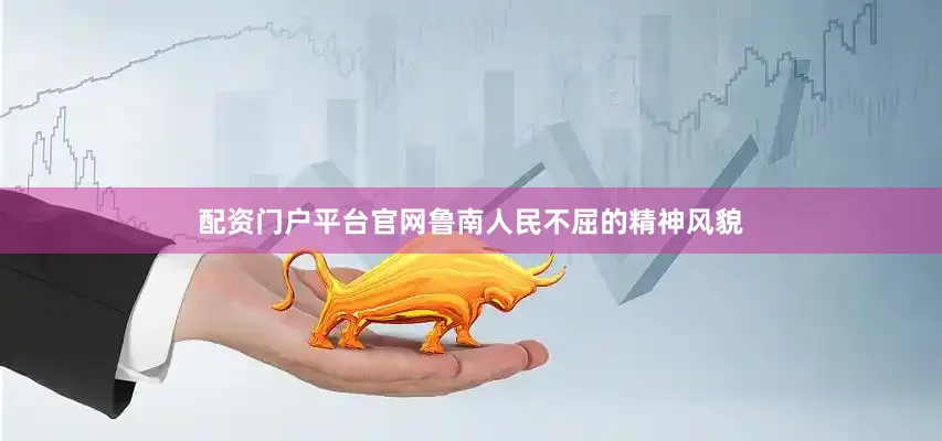 配资门户平台官网鲁南人民不屈的精神风貌