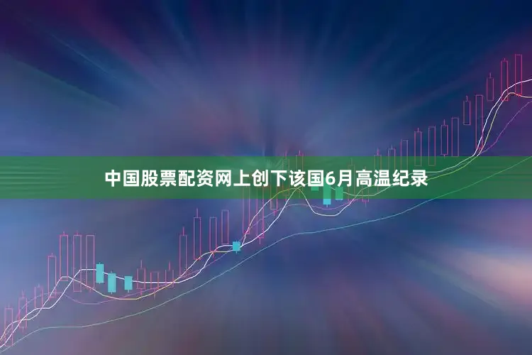 中国股票配资网上创下该国6月高温纪录