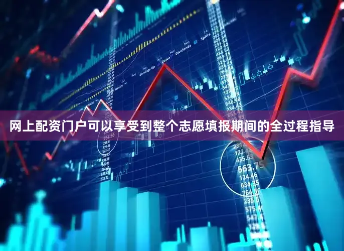 网上配资门户可以享受到整个志愿填报期间的全过程指导