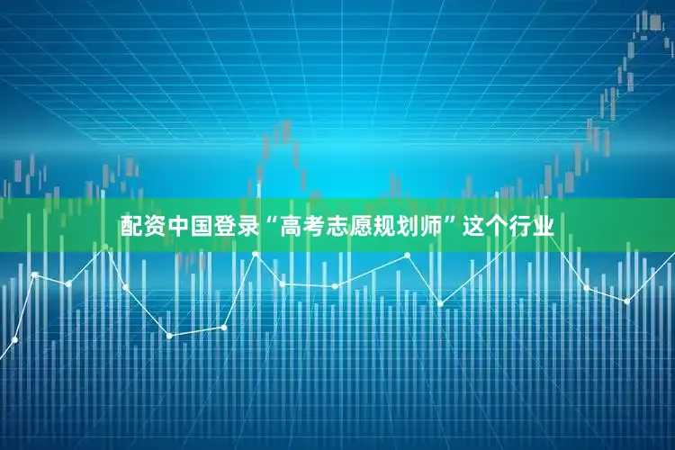 配资中国登录“高考志愿规划师”这个行业