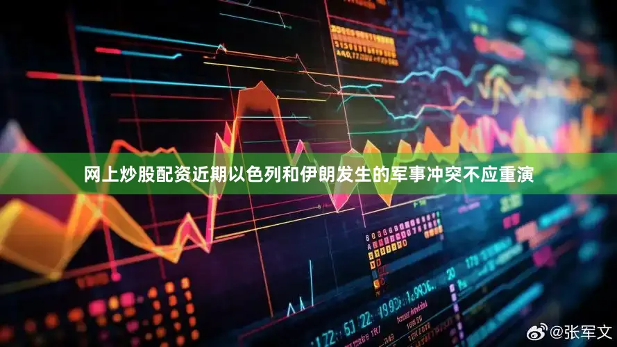 网上炒股配资近期以色列和伊朗发生的军事冲突不应重演