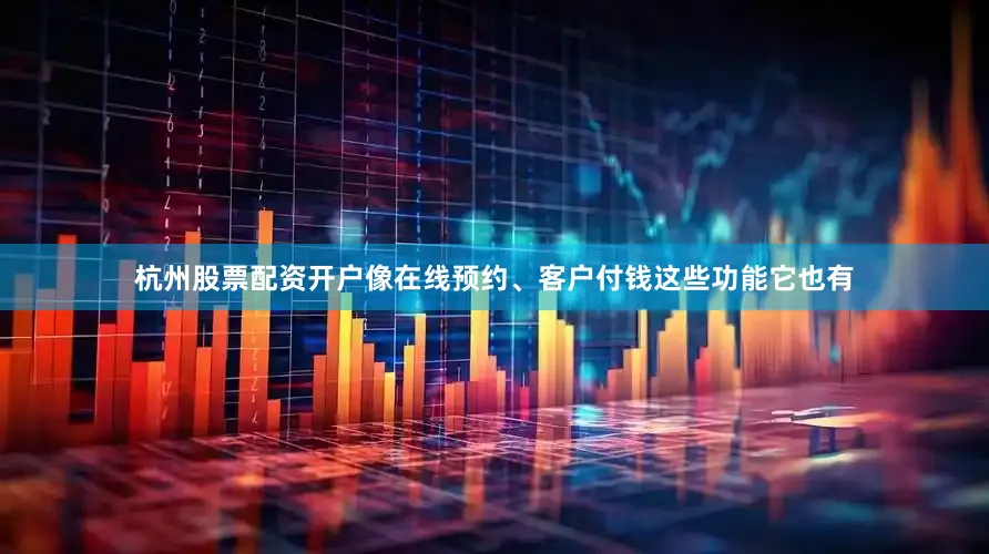 杭州股票配资开户像在线预约、客户付钱这些功能它也有