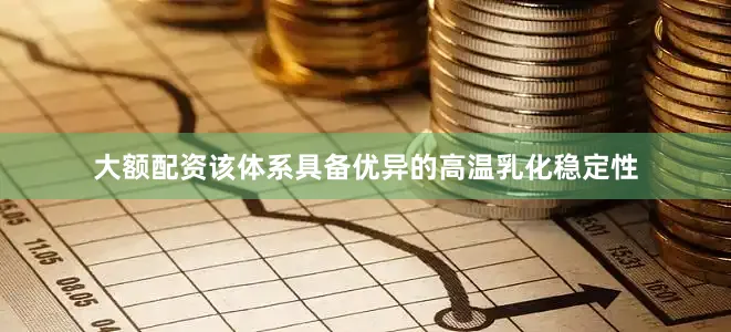大额配资该体系具备优异的高温乳化稳定性