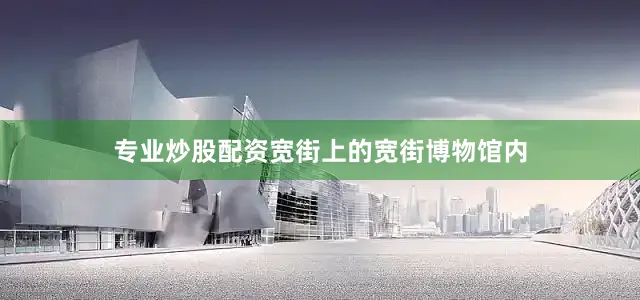 专业炒股配资宽街上的宽街博物馆内