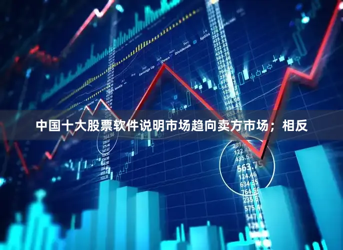中国十大股票软件说明市场趋向卖方市场；相反