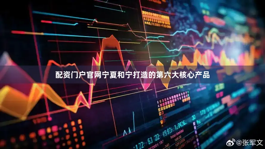 配资门户官网宁夏和宁打造的第六大核心产品