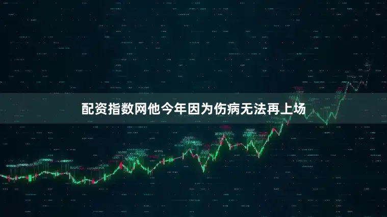 配资指数网他今年因为伤病无法再上场