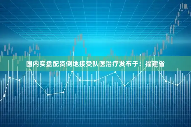 国内实盘配资倒地接受队医治疗发布于：福建省