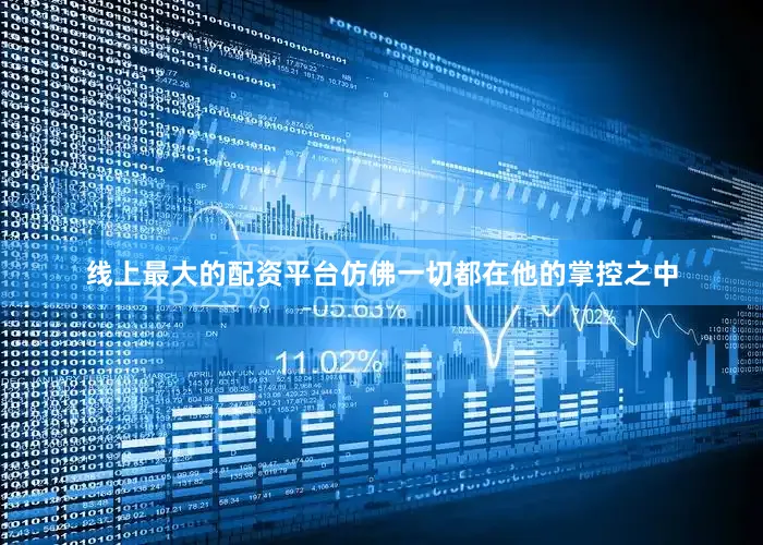 线上最大的配资平台仿佛一切都在他的掌控之中