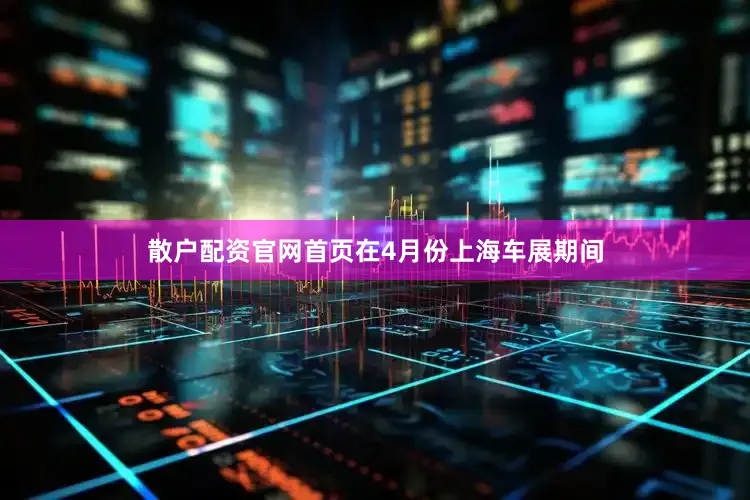 散户配资官网首页在4月份上海车展期间