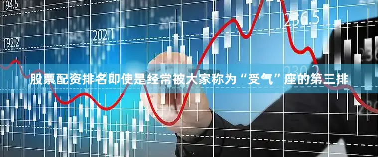 股票配资排名即使是经常被大家称为“受气”座的第三排