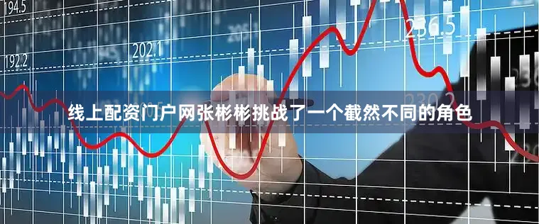 线上配资门户网张彬彬挑战了一个截然不同的角色
