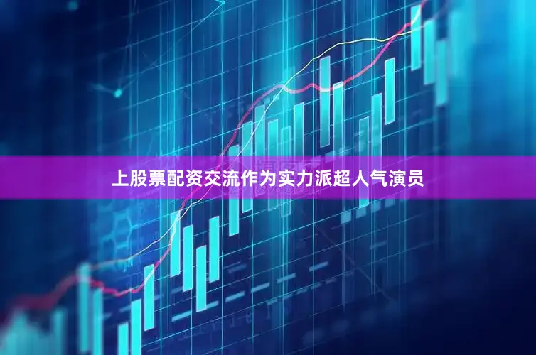 上股票配资交流作为实力派超人气演员