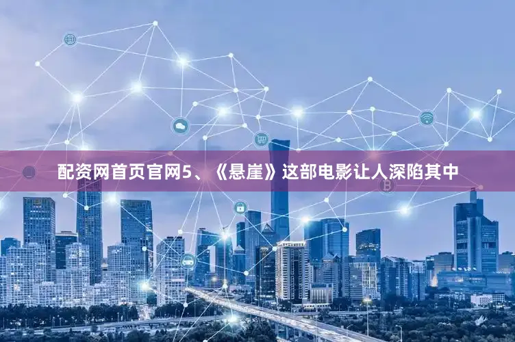 配资网首页官网5、《悬崖》这部电影让人深陷其中