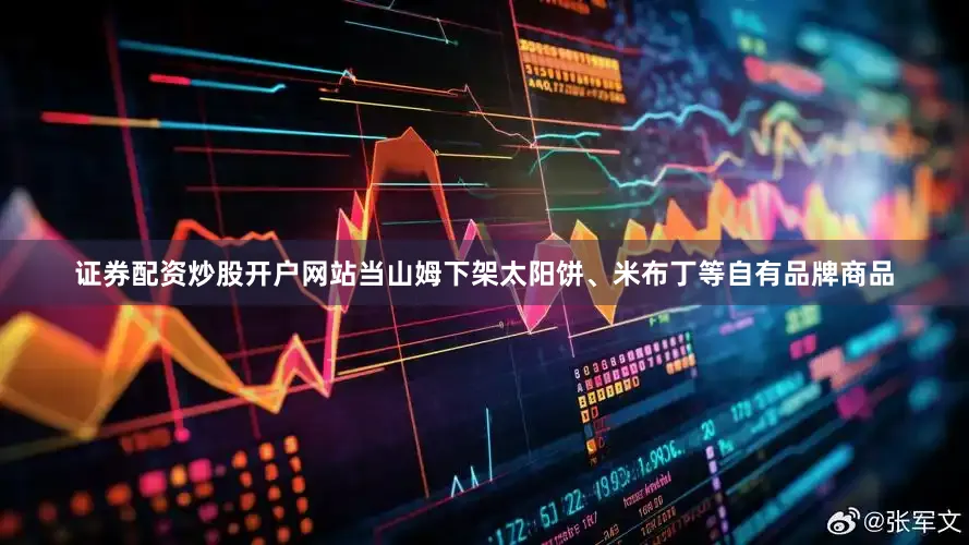 证券配资炒股开户网站当山姆下架太阳饼、米布丁等自有品牌商品