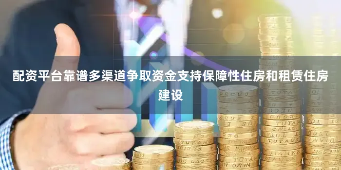 配资平台靠谱多渠道争取资金支持保障性住房和租赁住房建设