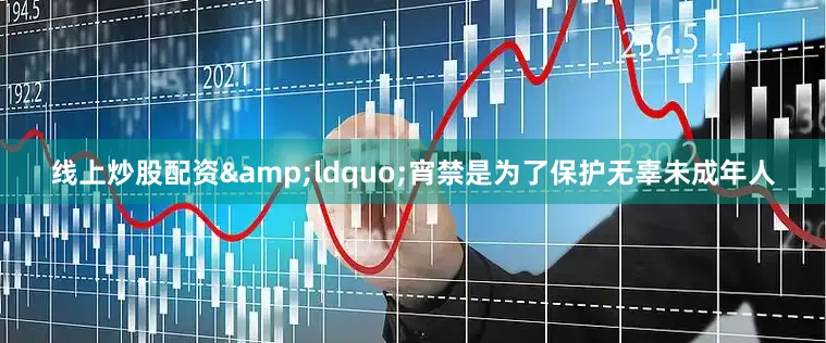 线上炒股配资&ldquo;宵禁是为了保护无辜未成年人