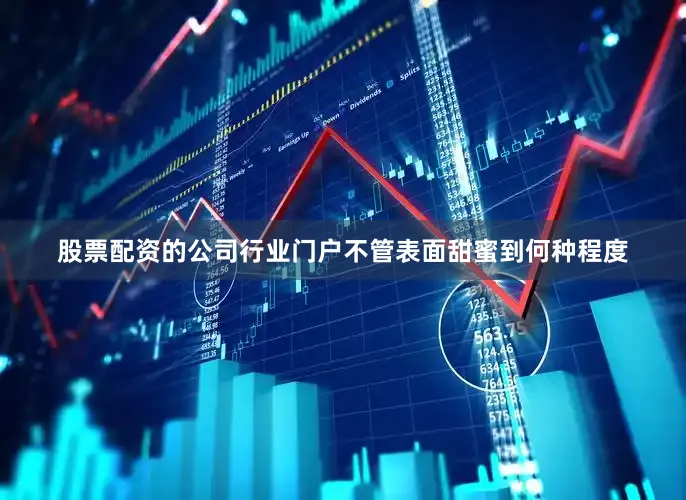 股票配资的公司行业门户不管表面甜蜜到何种程度