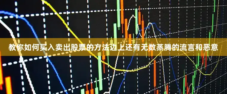 教你如何买入卖出股票的方法边上还有无数蒸腾的流言和恶意
