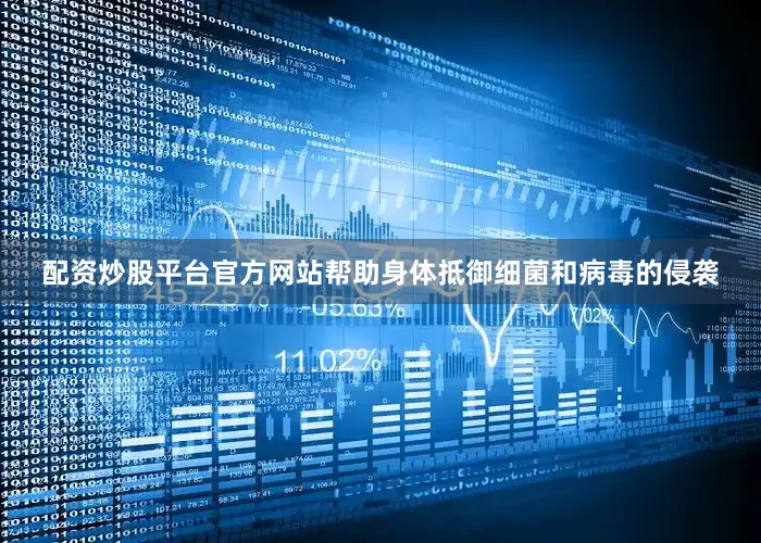 配资炒股平台官方网站帮助身体抵御细菌和病毒的侵袭