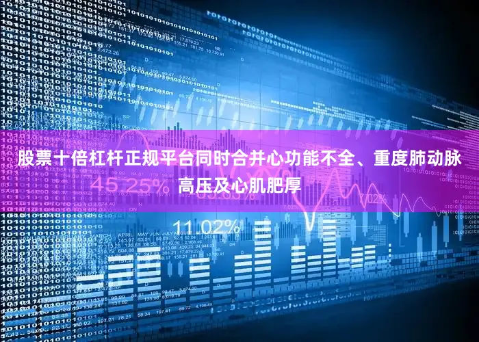 股票十倍杠杆正规平台同时合并心功能不全、重度肺动脉高压及心肌肥厚