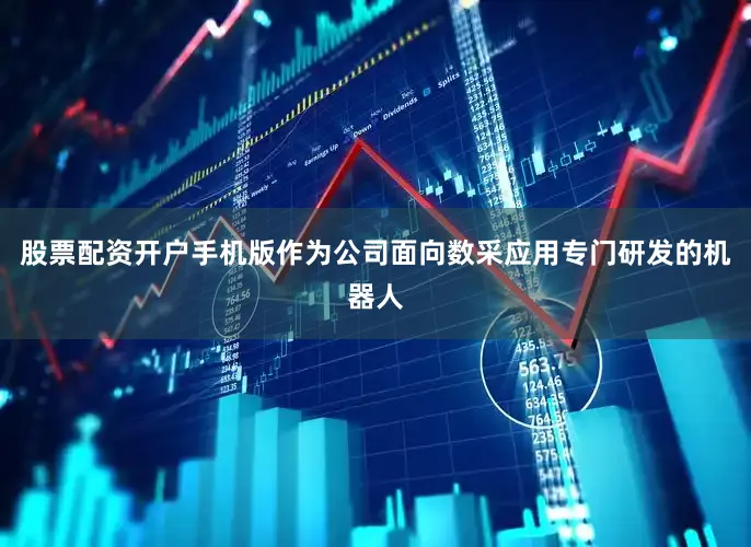 股票配资开户手机版作为公司面向数采应用专门研发的机器人