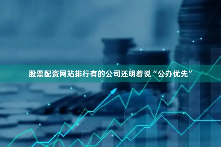 股票配资网站排行有的公司还明着说“公办优先”