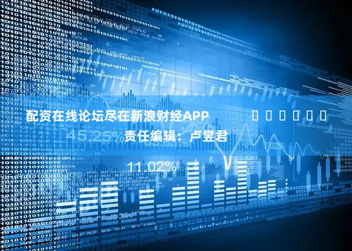 配资在线论坛尽在新浪财经APP            						责任编辑：卢昱君