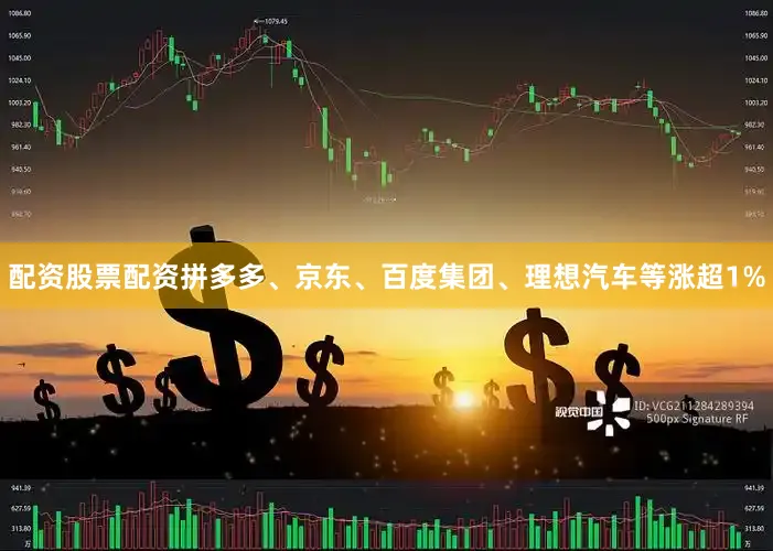 配资股票配资拼多多、京东、百度集团、理想汽车等涨超1%