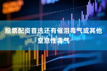 股票配资首选还有催泪毒气或其他窒息性毒气