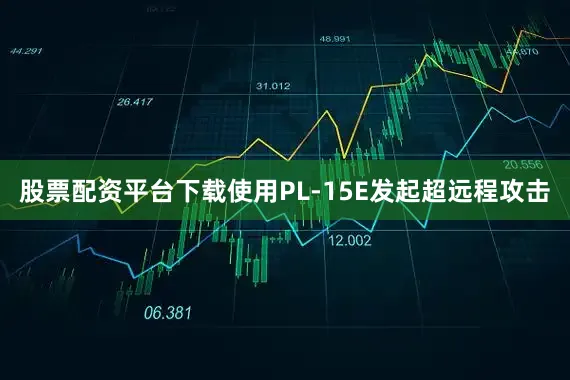 股票配资平台下载使用PL-15E发起超远程攻击