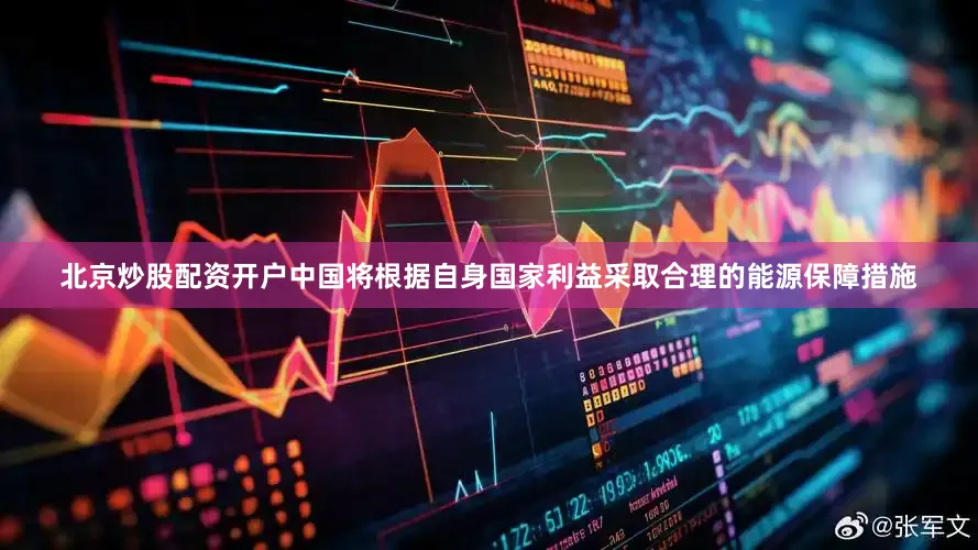 北京炒股配资开户中国将根据自身国家利益采取合理的能源保障措施