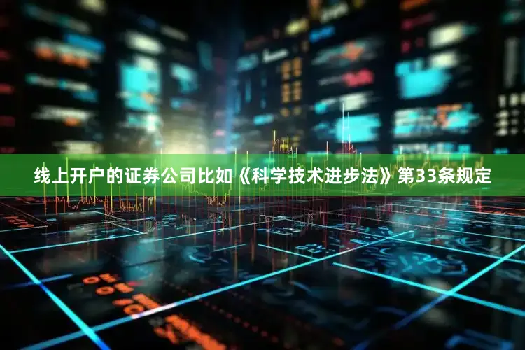 线上开户的证券公司比如《科学技术进步法》第33条规定