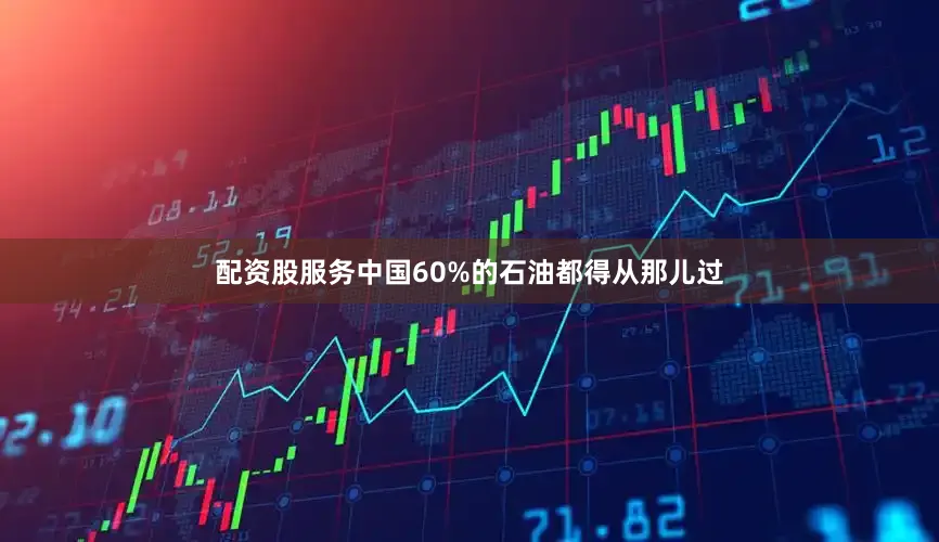 配资股服务中国60%的石油都得从那儿过