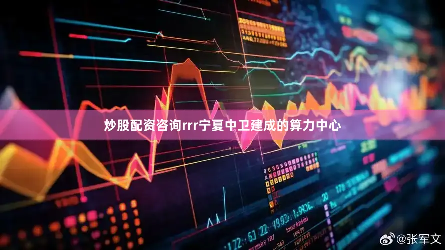炒股配资咨询rrr宁夏中卫建成的算力中心