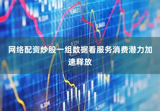 网络配资炒股一组数据看服务消费潜力加速释放